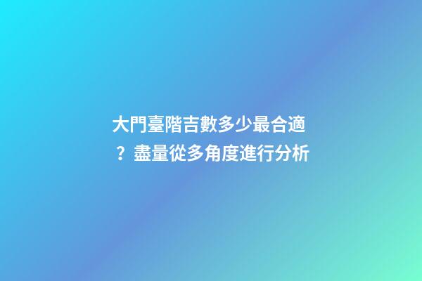 大門臺階吉數多少最合適？盡量從多角度進行分析